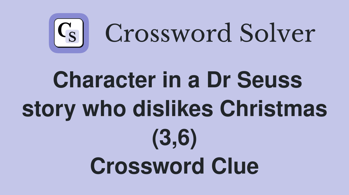 Character in a Dr Seuss story who dislikes Christmas (3,6) Crossword Clue
