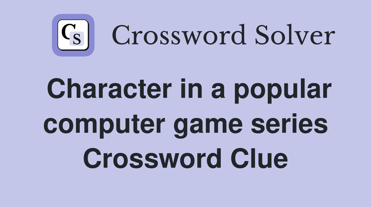 Character in a popular computer game series Crossword Clue