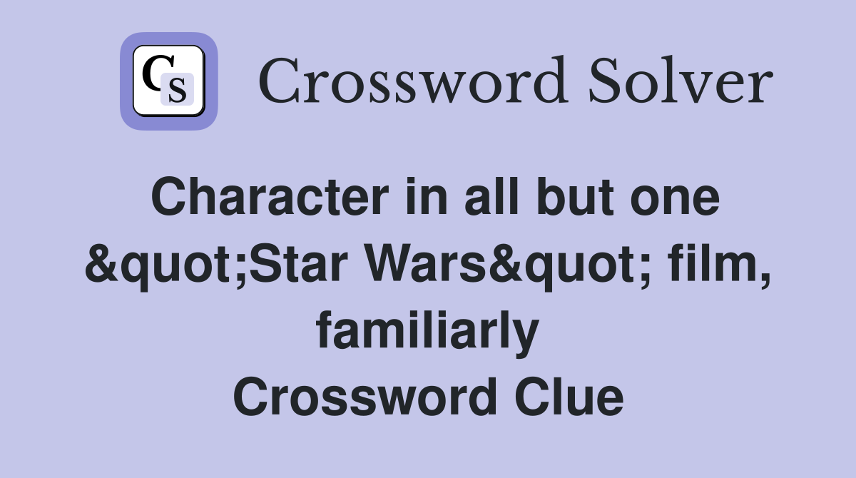 Character in all but one &quot;Star Wars&quot; film, familiarly Crossword Clue
