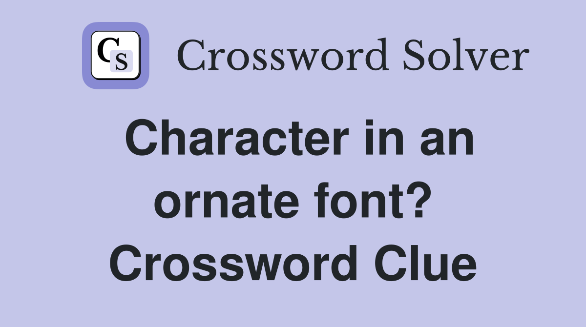 Character in an ornate font? Crossword Clue