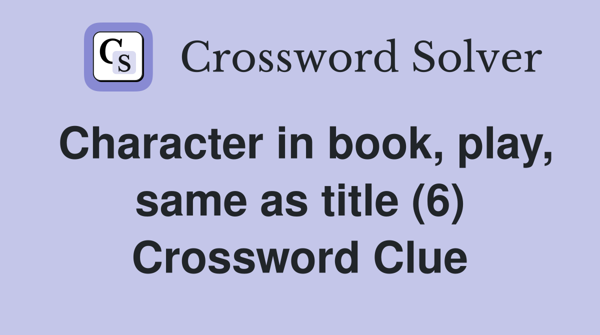 Character in book, play, same as title (6) Crossword Clue