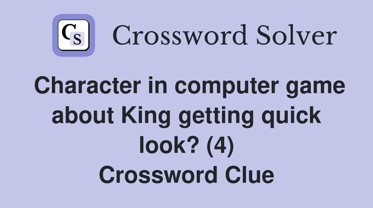 Character in computer game about King getting quick look? (4) Crossword Clue