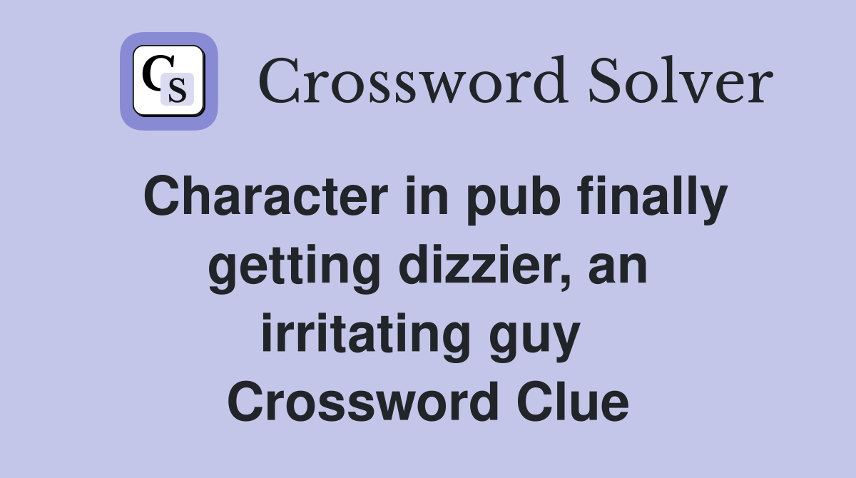 Character in pub finally getting dizzier, an irritating guy  Crossword Clue