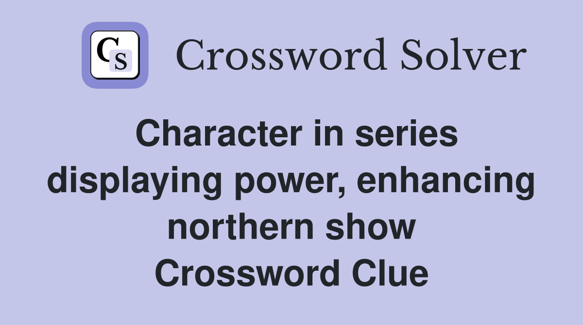 Character in series displaying power, enhancing northern show Crossword Clue