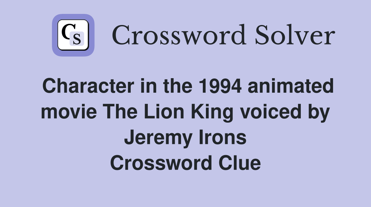 Character in the 1994 animated movie The Lion King voiced by Jeremy Irons Crossword Clue