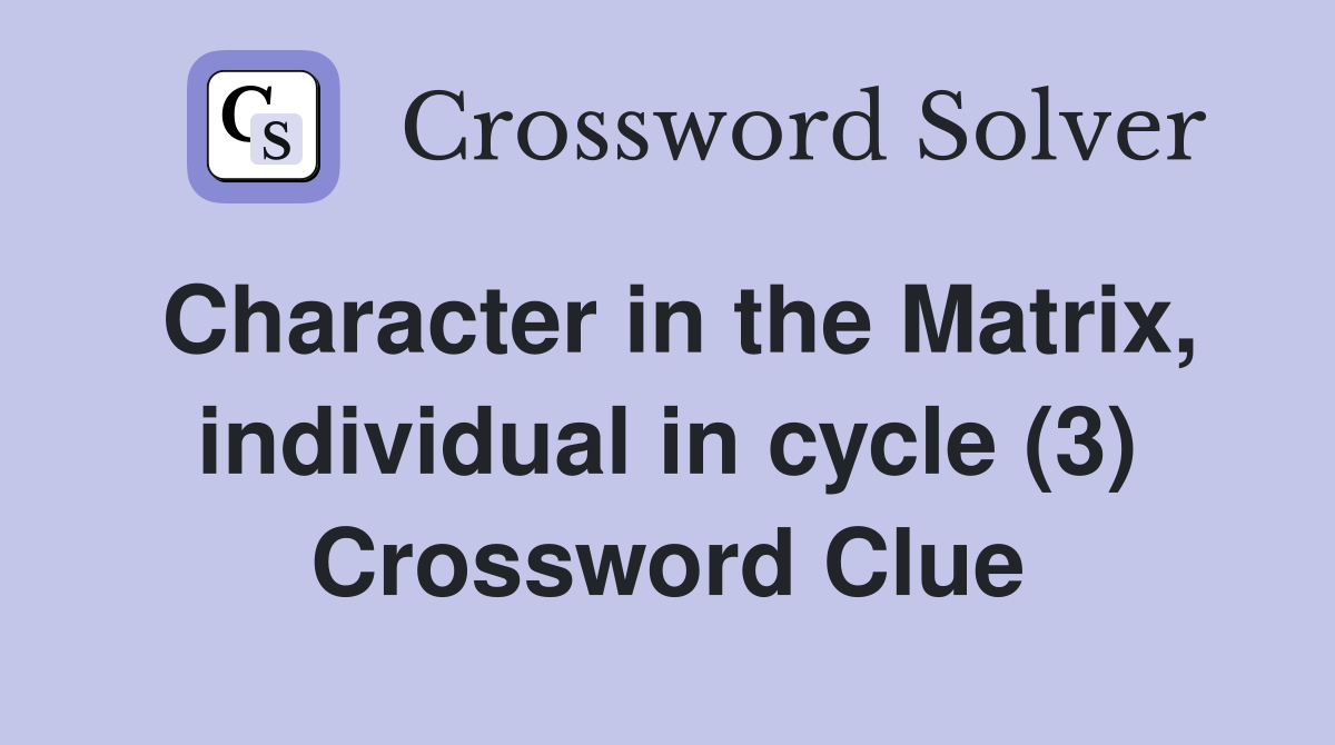 Character in the Matrix, individual in cycle (3) Crossword Clue