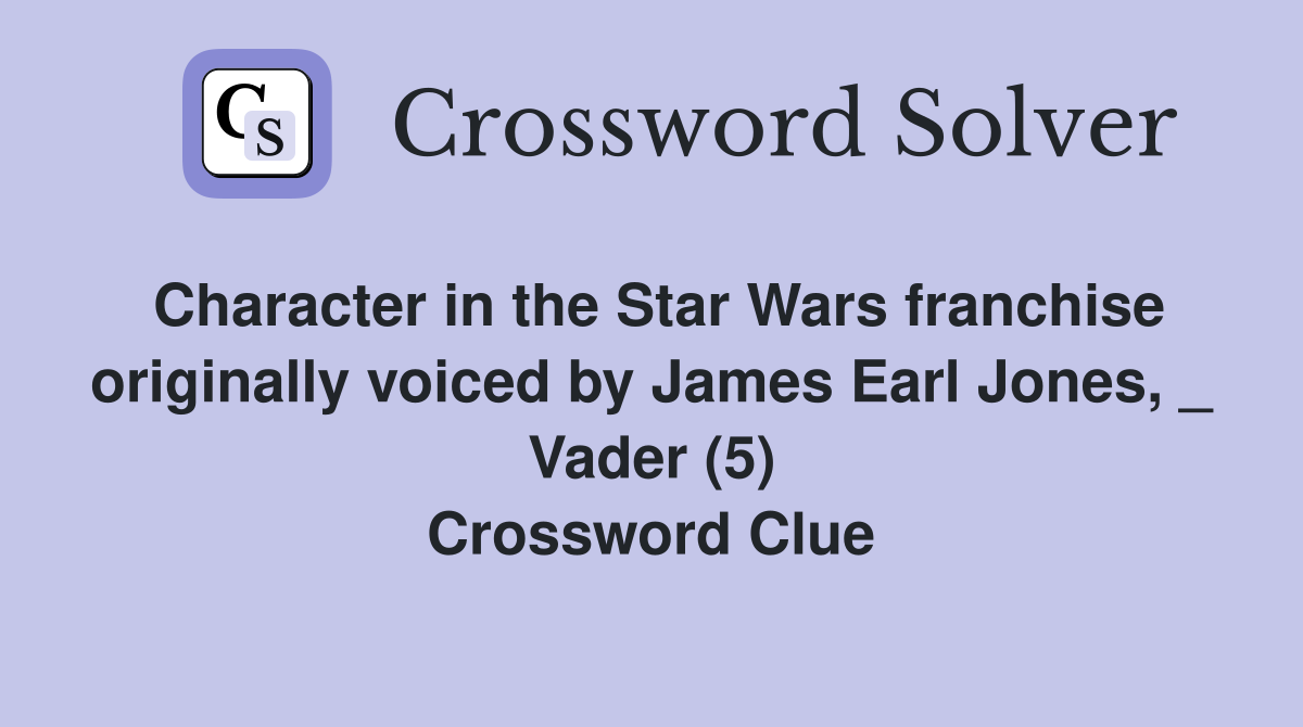 Character in the Star Wars franchise originally voiced by James Earl Jones, _ Vader (5) Crossword Clue