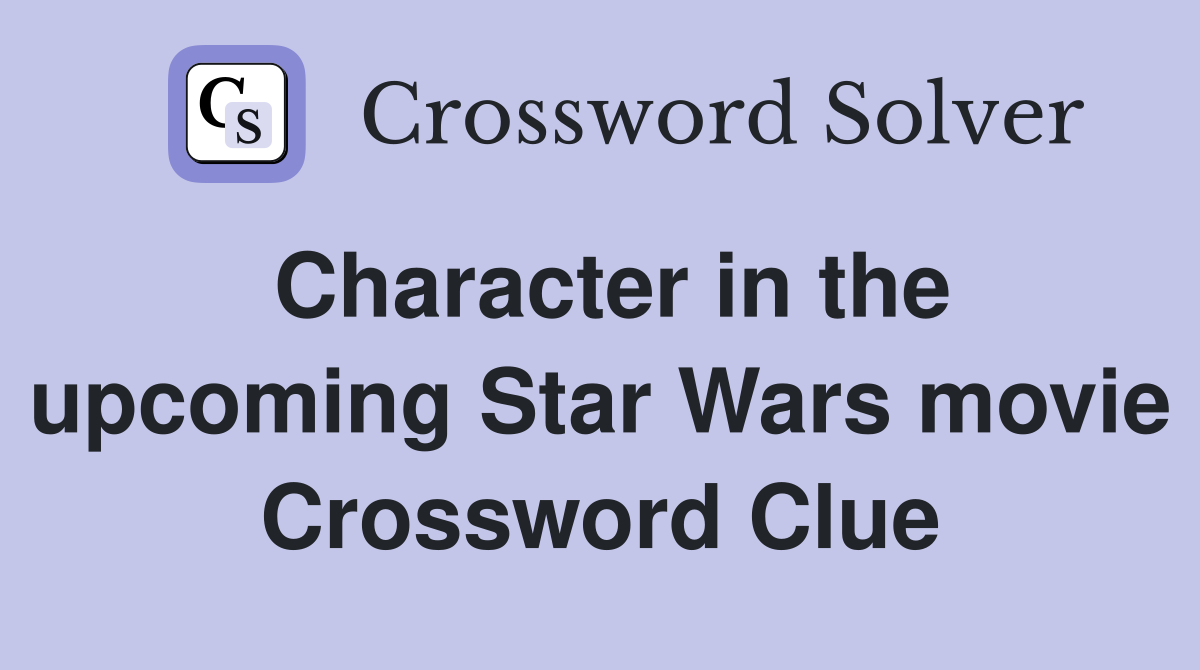 Character in the upcoming Star Wars movie Crossword Clue