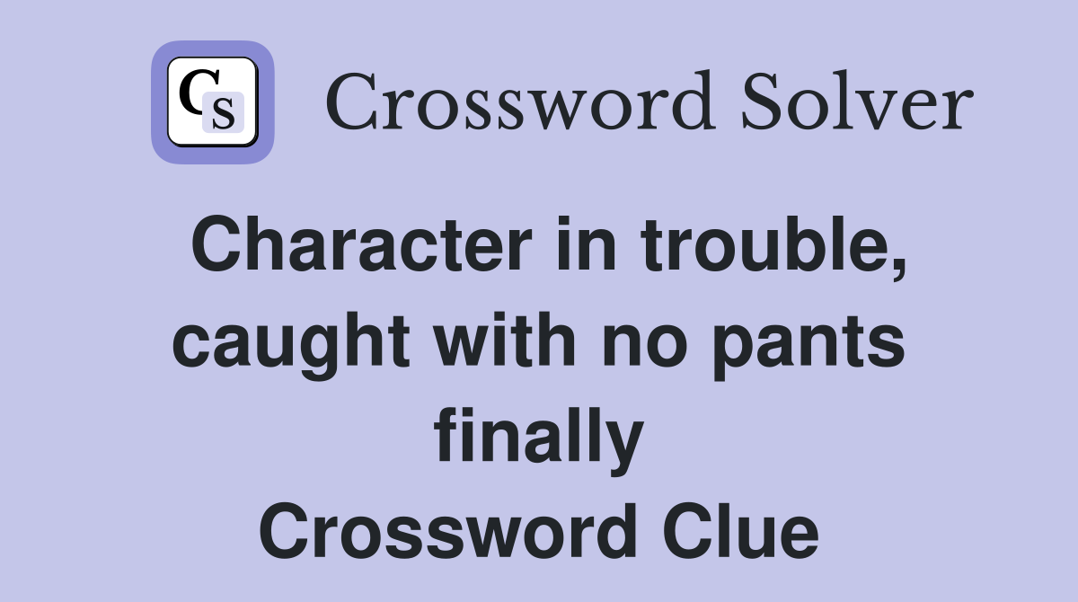 Character in trouble, caught with no pants finally Crossword Clue