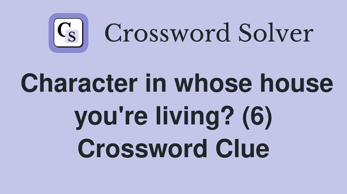 Character in whose house you're living? (6) Crossword Clue