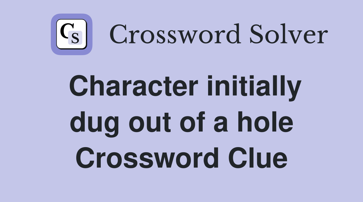 Character initially dug out of a hole Crossword Clue