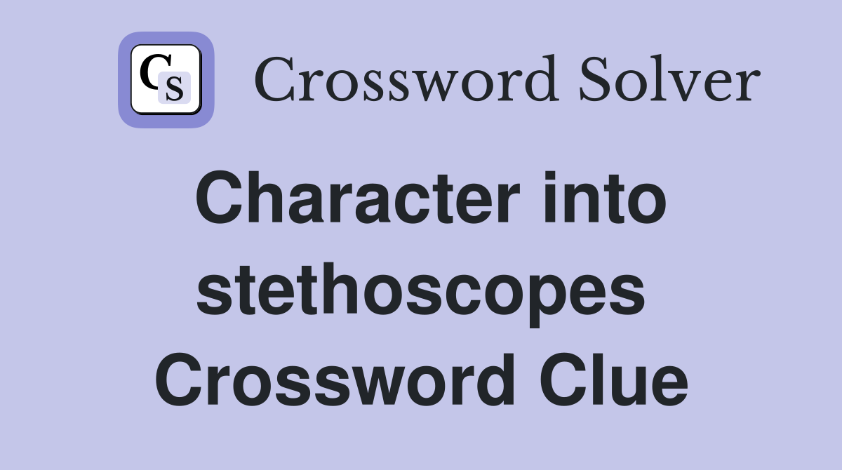 Character into stethoscopes Crossword Clue