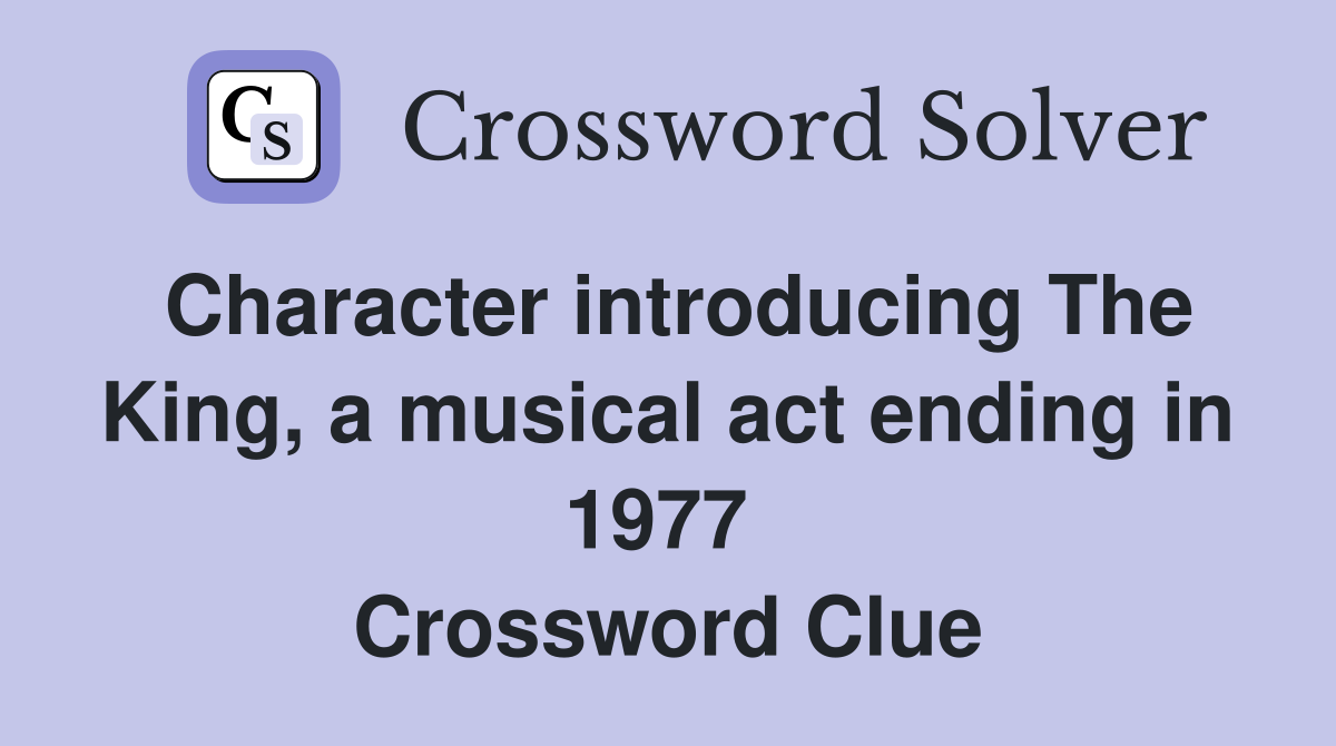 Character introducing The King, a musical act ending in 1977  Crossword Clue
