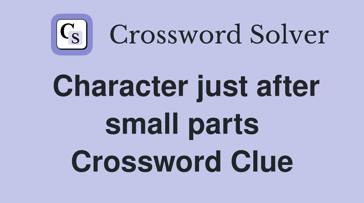 Character just after small parts Crossword Clue