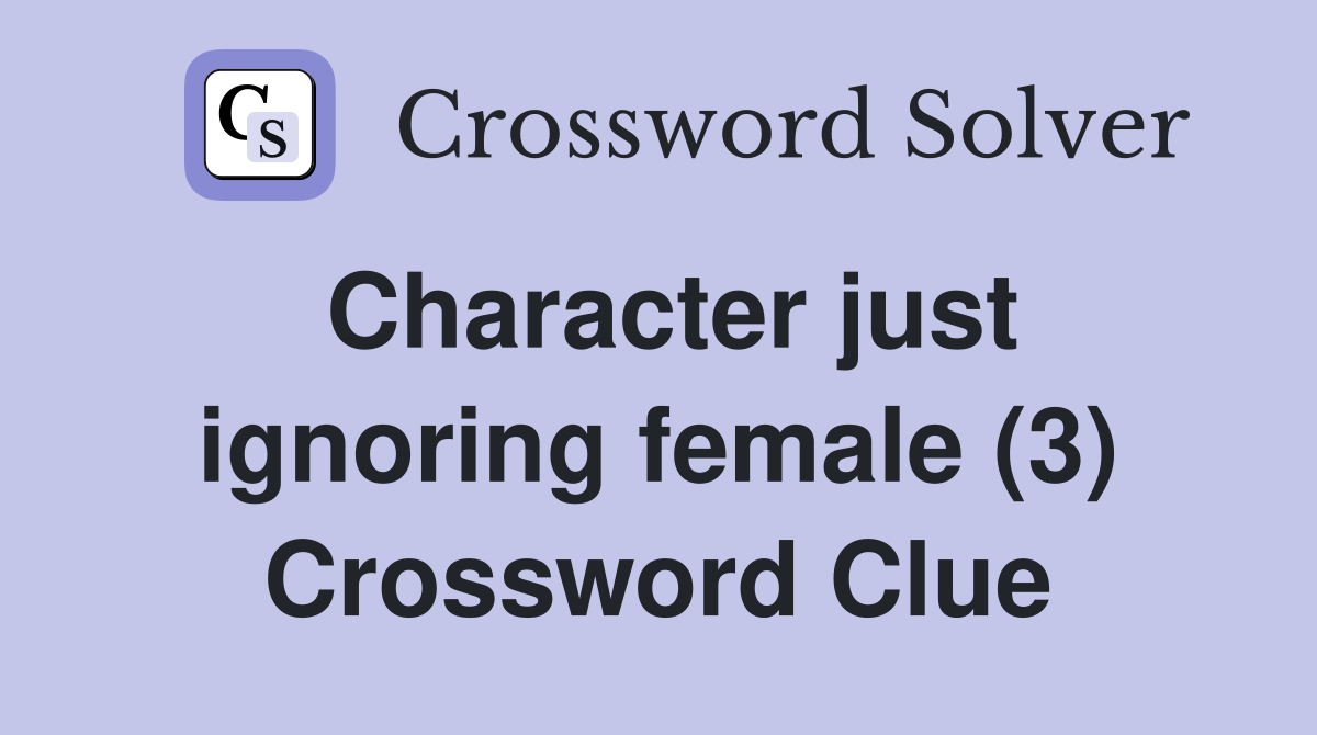 Character just ignoring female (3) Crossword Clue