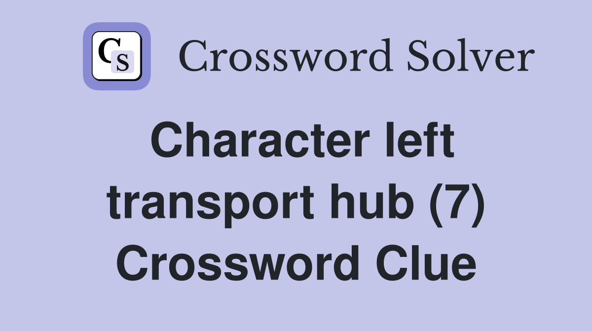 Character left transport hub (7) Crossword Clue
