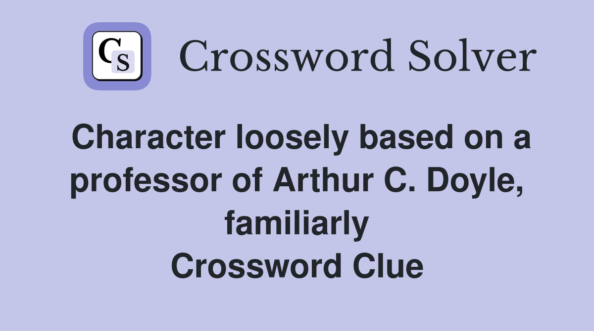 Character loosely based on a professor of Arthur C. Doyle, familiarly Crossword Clue