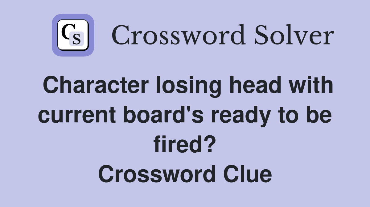 Character losing head with current board's ready to be fired? Crossword Clue