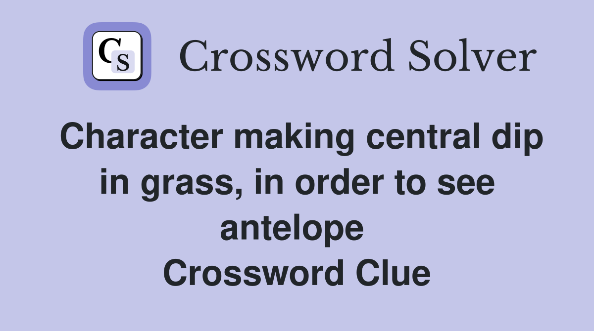 Character making central dip in grass, in order to see antelope  Crossword Clue