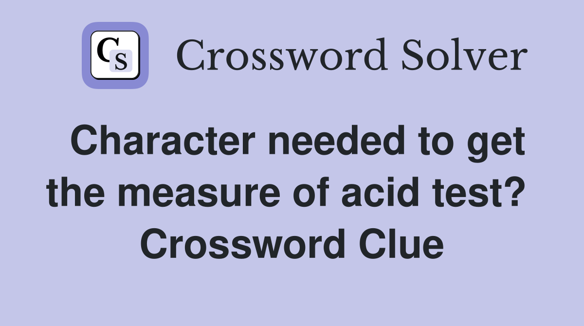 Character needed to get the measure of acid test?  Crossword Clue