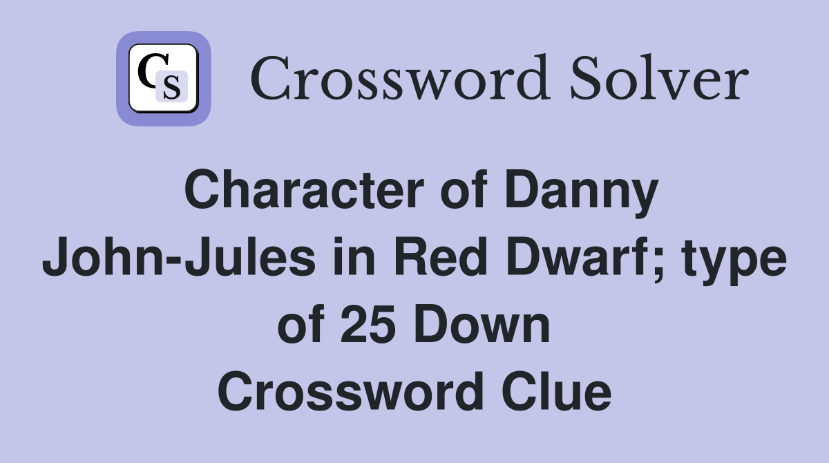Character of Danny John-Jules in Red Dwarf; type of 25 Down Crossword Clue