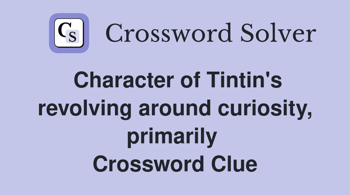 Character of Tintin's revolving around curiosity, primarily  Crossword Clue
