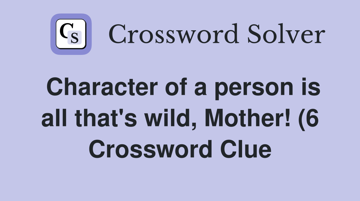 Character of a person is all that #39 s wild Mother (6) Crossword Clue Character of a person is all that #39 s wild Mother (6) Crossword Clue