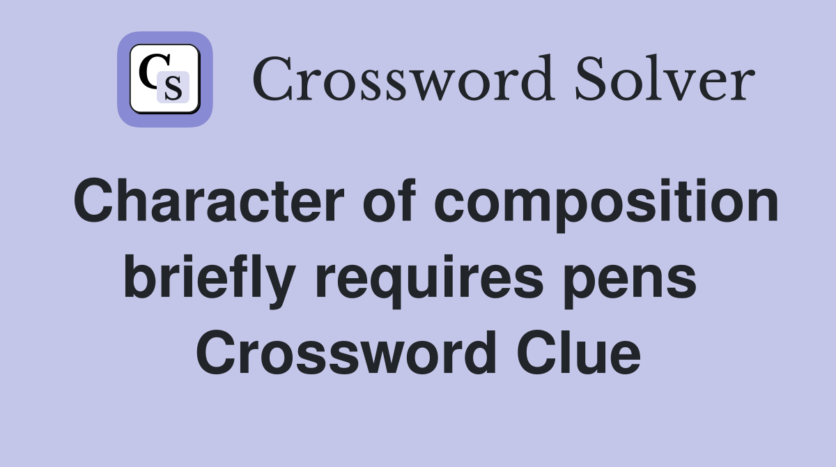 Character of composition briefly requires pens  Crossword Clue