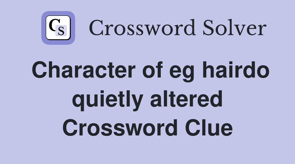 Character of eg hairdo quietly altered Crossword Clue