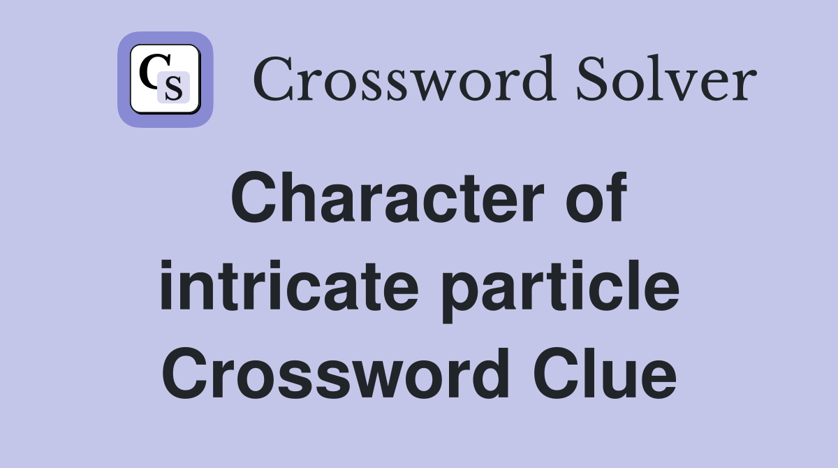 Character of intricate particle Crossword Clue