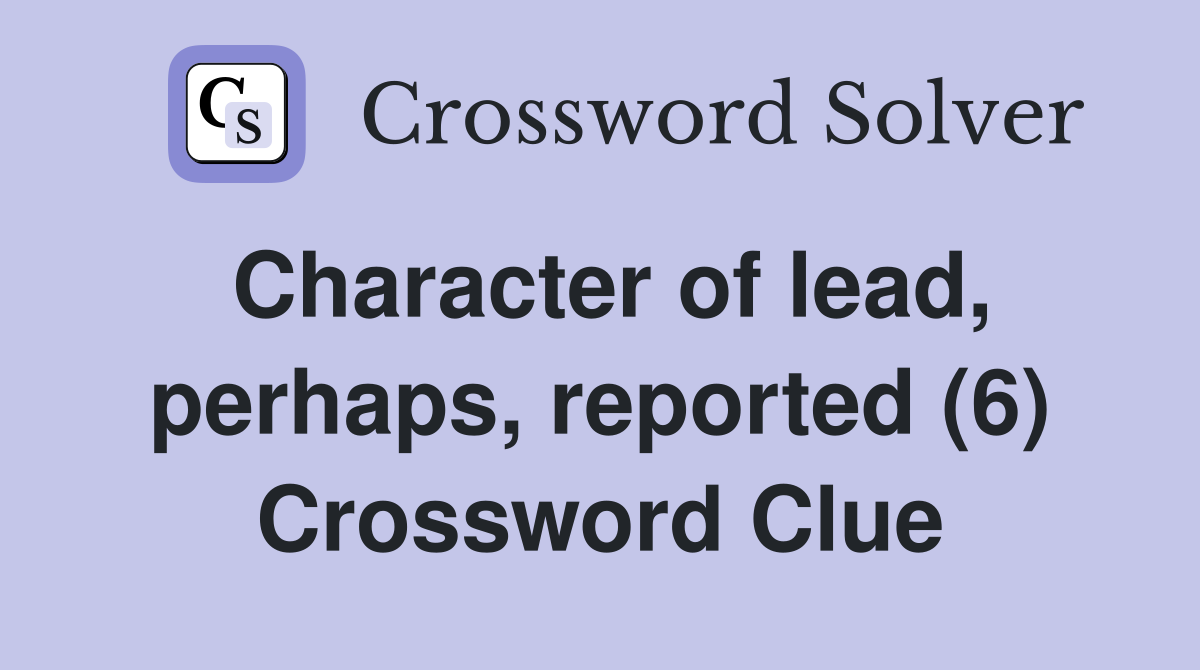 Character of lead, perhaps, reported (6) Crossword Clue