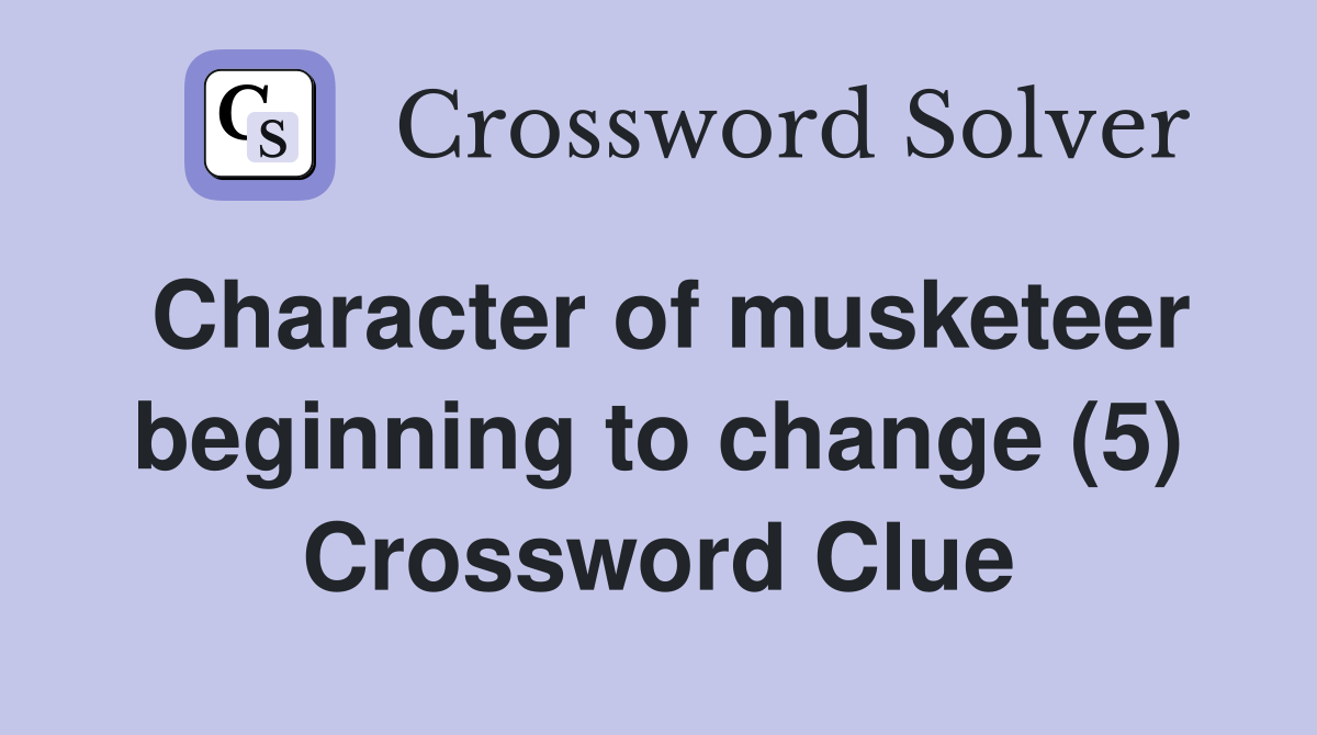 Character of musketeer beginning to change (5) Crossword Clue