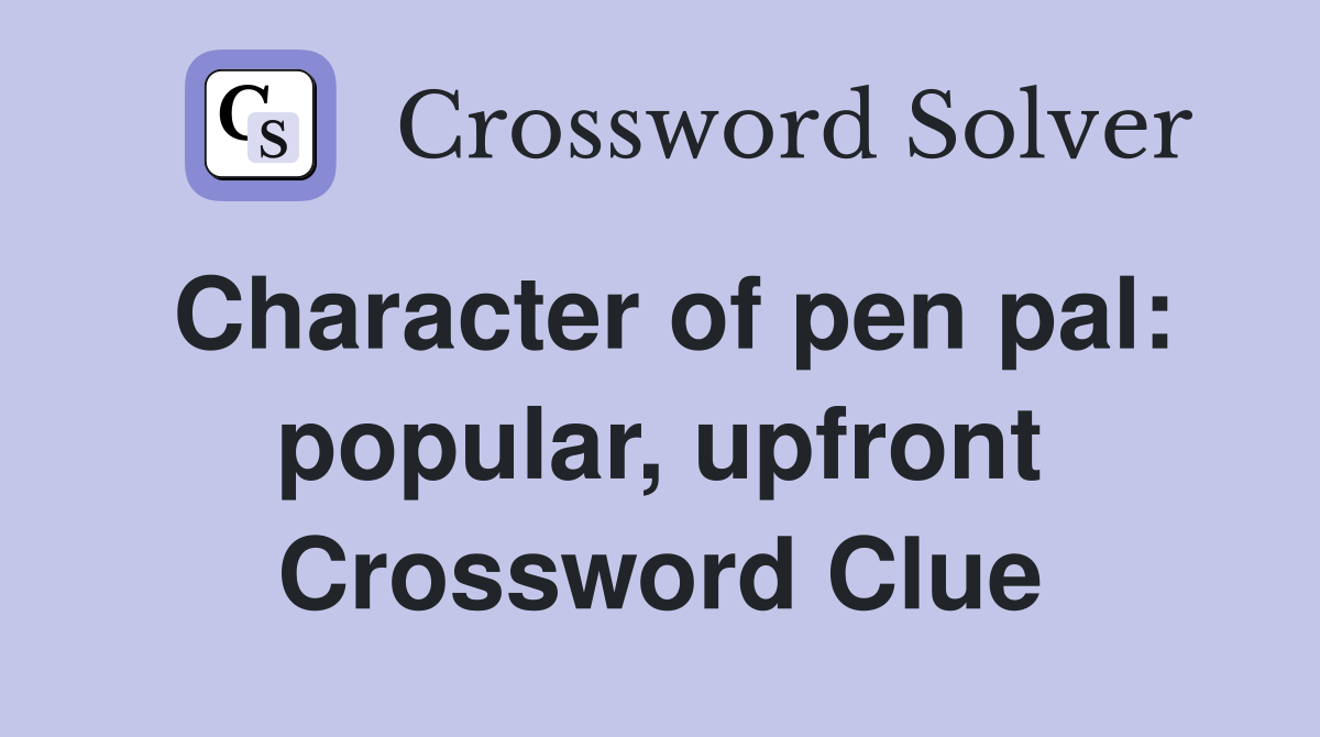 Character of pen pal: popular, upfront Crossword Clue