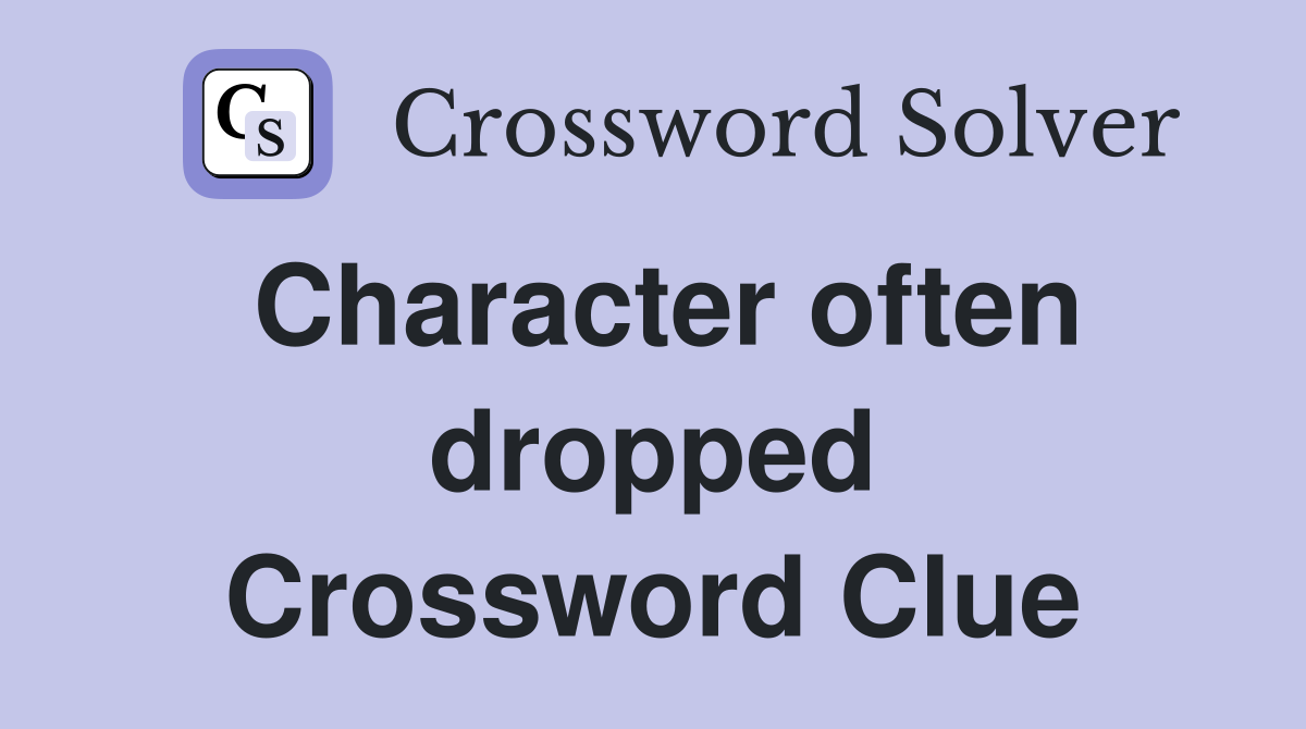 Character often dropped Crossword Clue