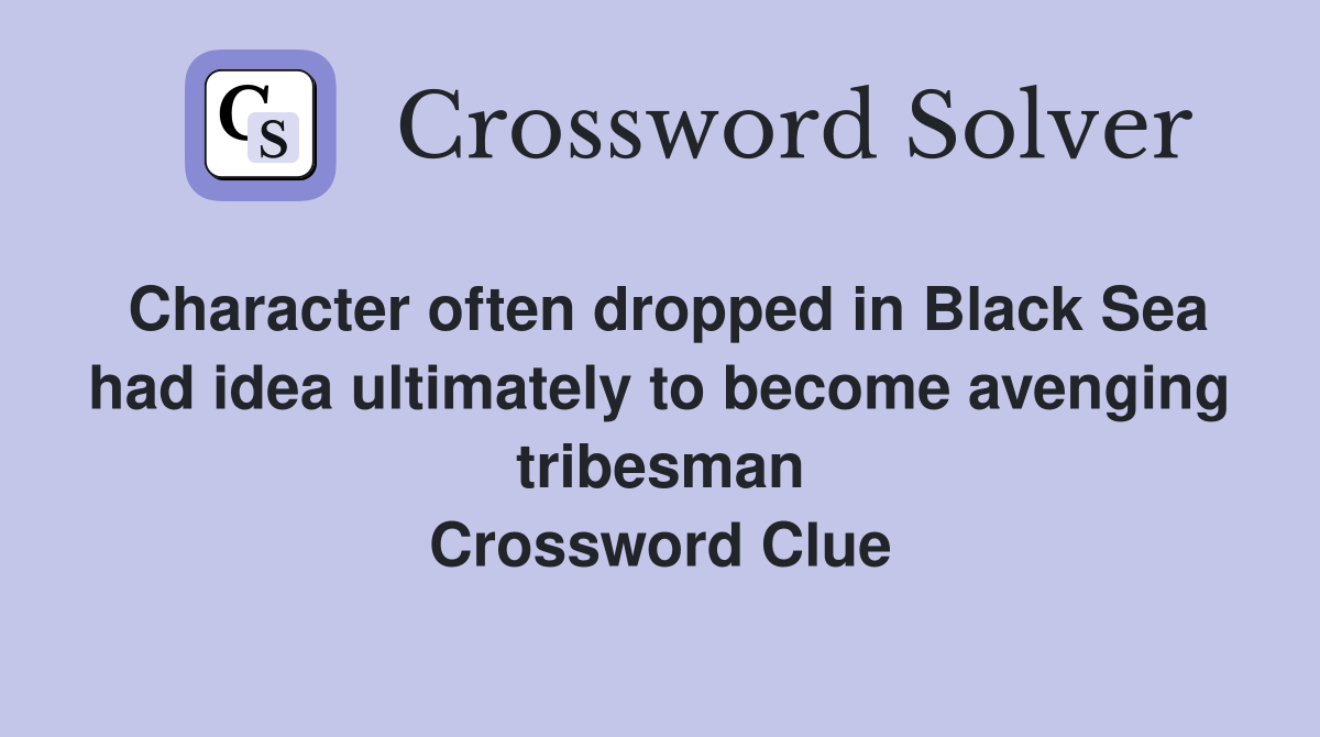 Character often dropped in Black Sea had idea ultimately to become avenging tribesman Crossword Clue