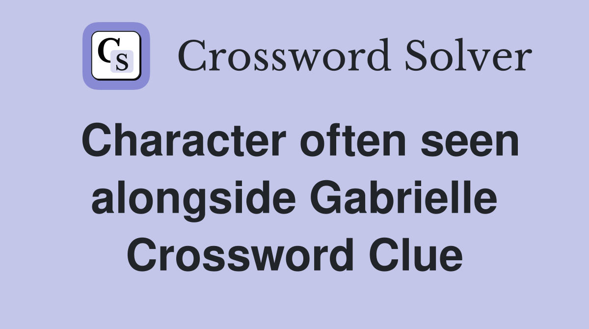 Character often seen alongside Gabrielle Crossword Clue