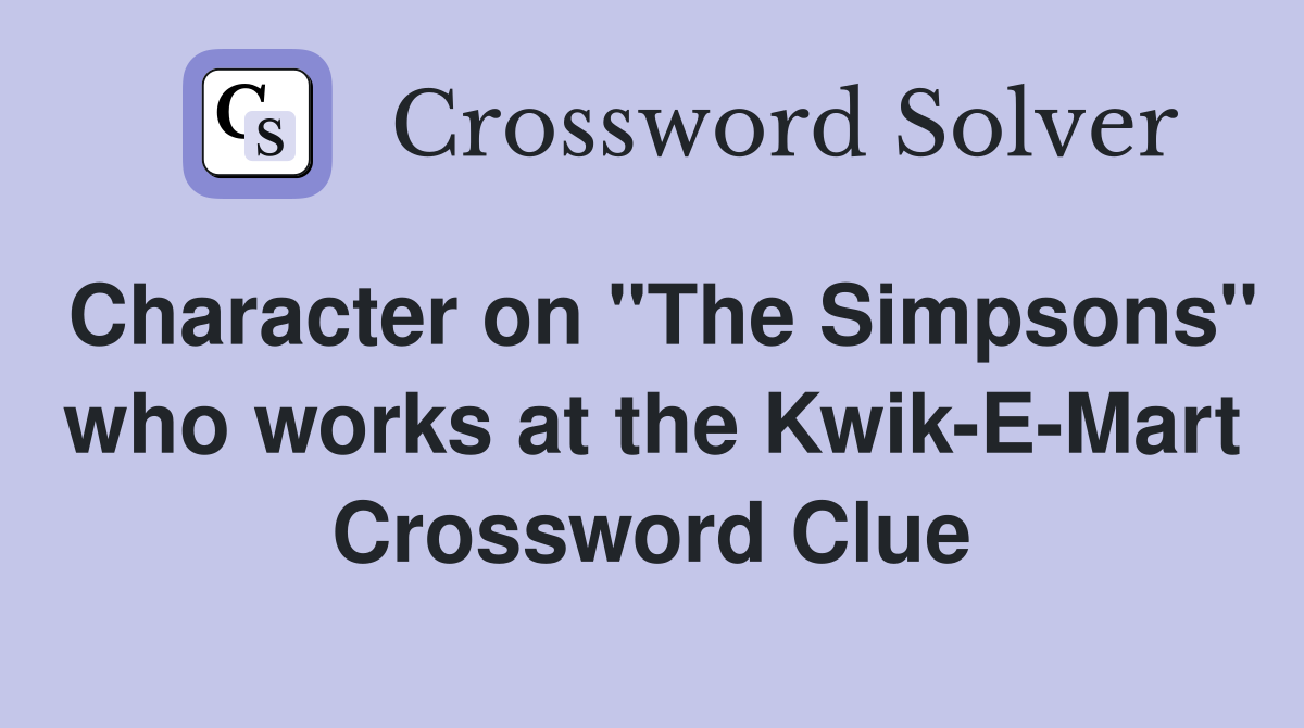 Character on "The Simpsons" who works at the Kwik-E-Mart Crossword Clue