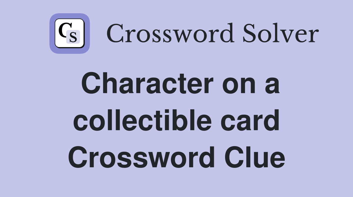 Character on a collectible card Crossword Clue
