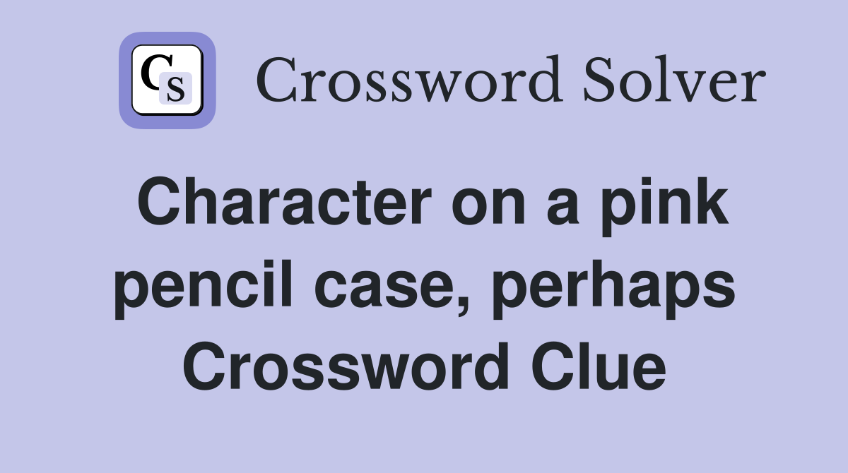 Character on a pink pencil case, perhaps Crossword Clue