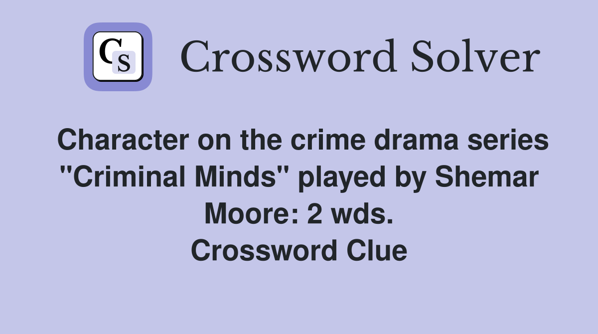Character on the crime drama series "Criminal Minds" played by Shemar Moore: 2 wds. Crossword Clue