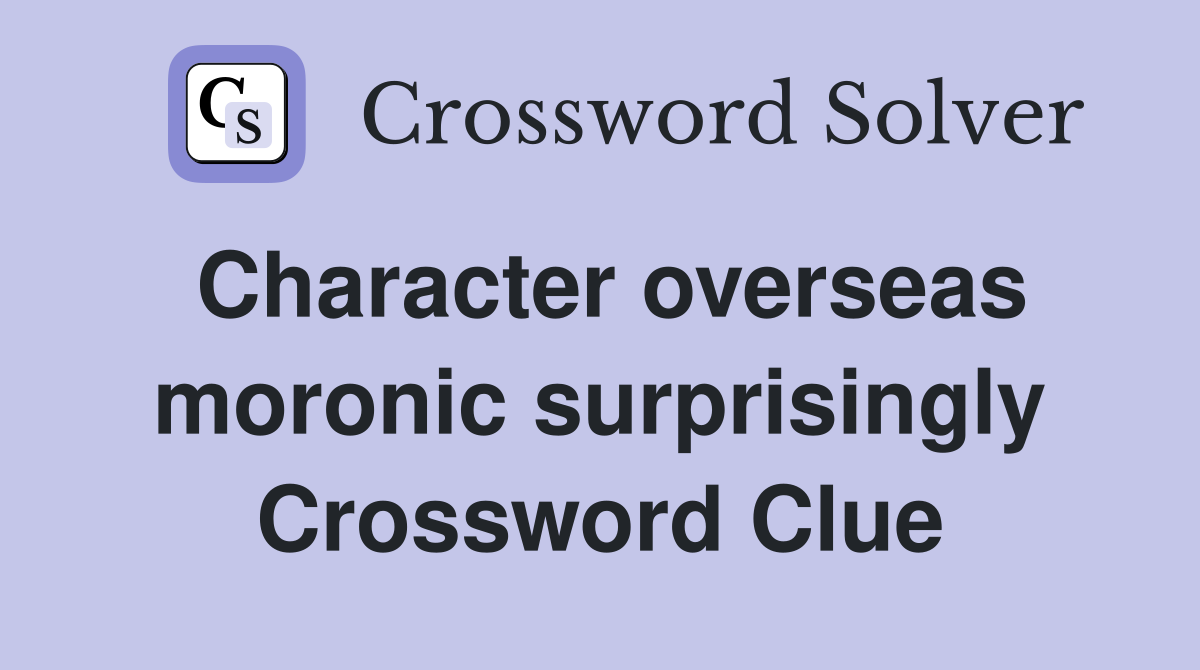 Character overseas moronic surprisingly Crossword Clue