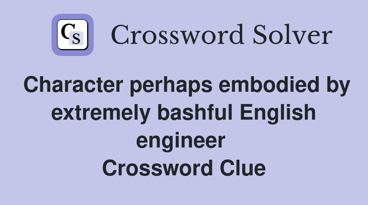 Character perhaps embodied by extremely bashful English engineer  Crossword Clue