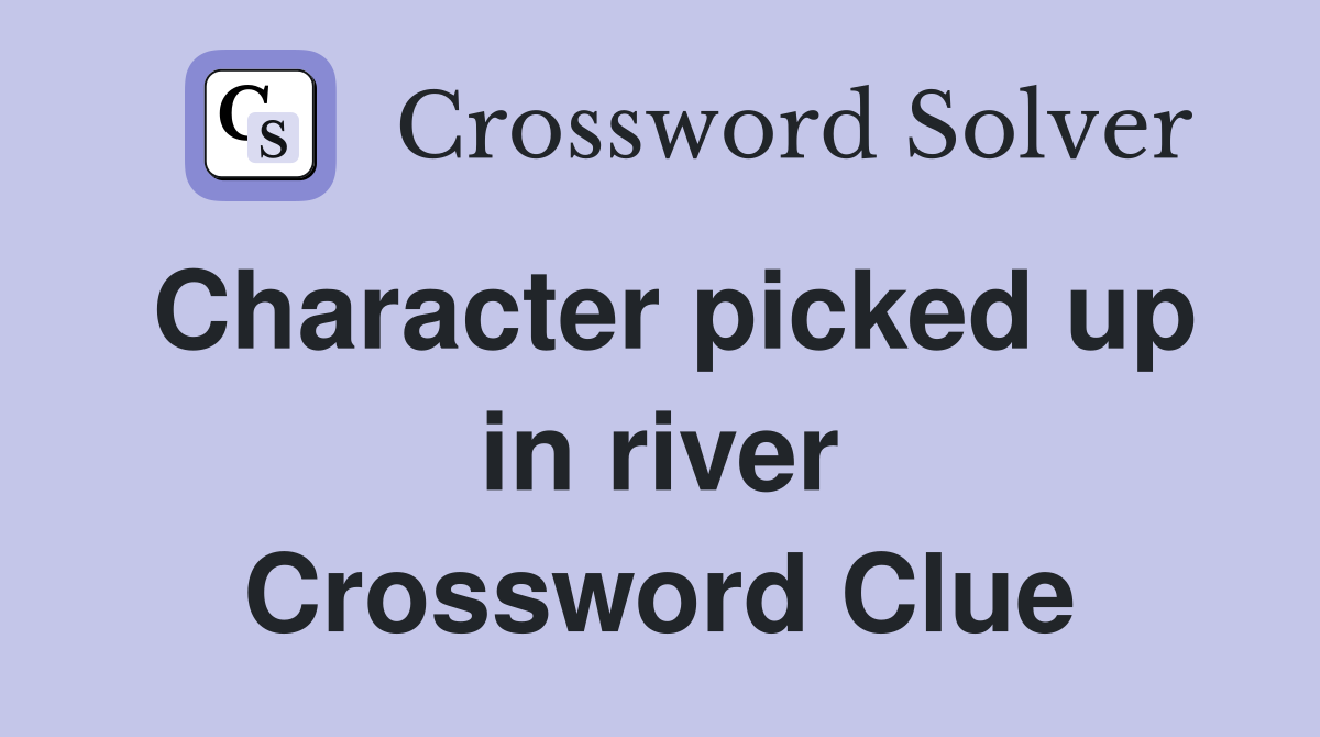 Character picked up in river Crossword Clue