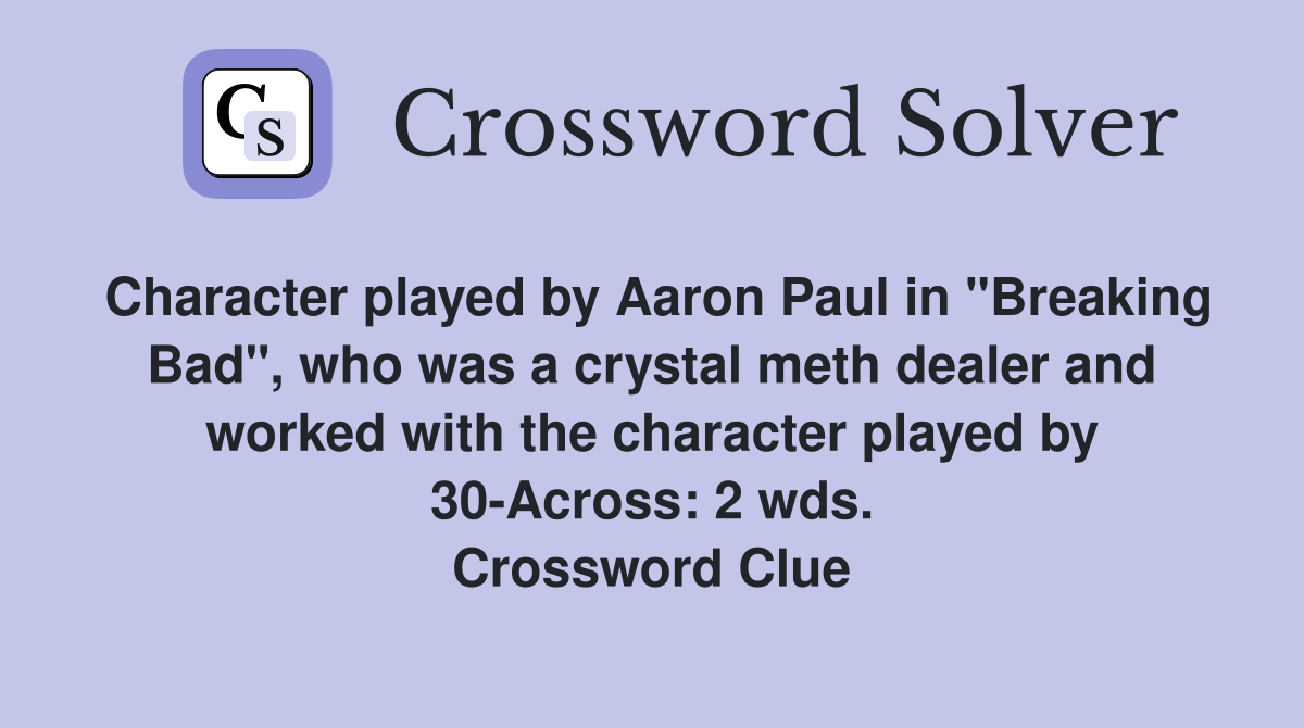 Character played by Aaron Paul in "Breaking Bad", who was a crystal meth dealer and worked with the character played by 30-Across: 2 wds. Crossword Clue