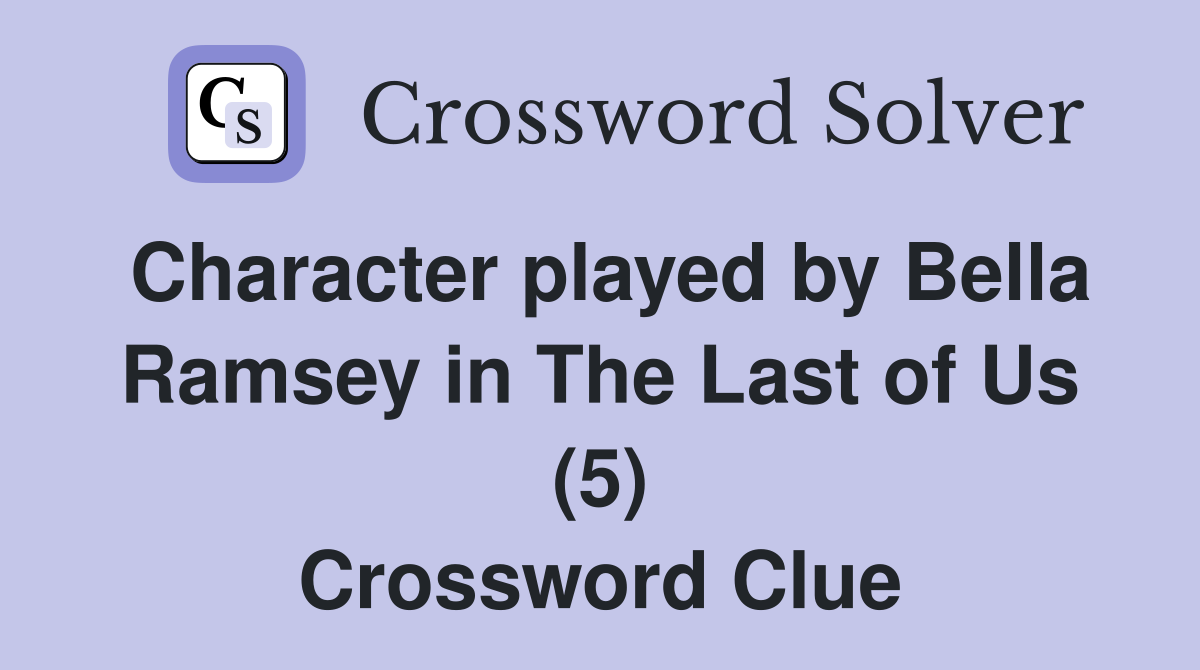 Character played by Bella Ramsey in The Last of Us (5) Crossword Clue