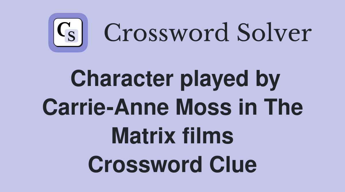 Character played by Carrie-Anne Moss in The Matrix films Crossword Clue