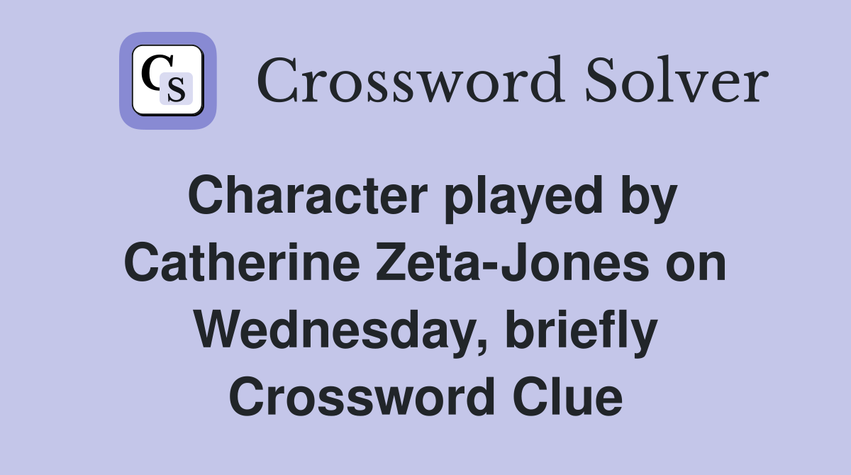 Character played by Catherine Zeta-Jones on Wednesday, briefly Crossword Clue