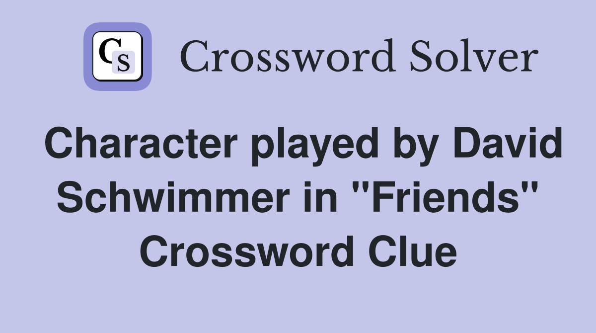 Character played by David Schwimmer in "Friends" Crossword Clue