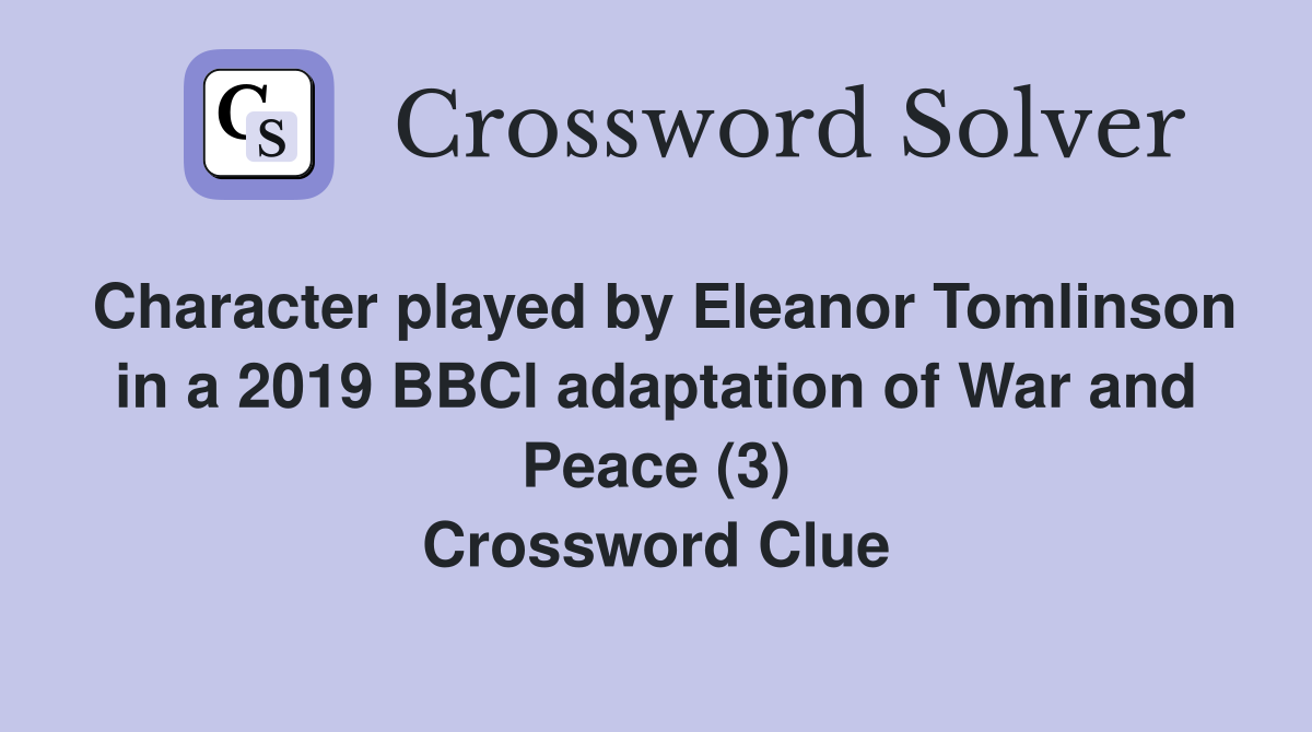 Character played by Eleanor Tomlinson in a 2019 BBCl adaptation of War and Peace (3) Crossword Clue