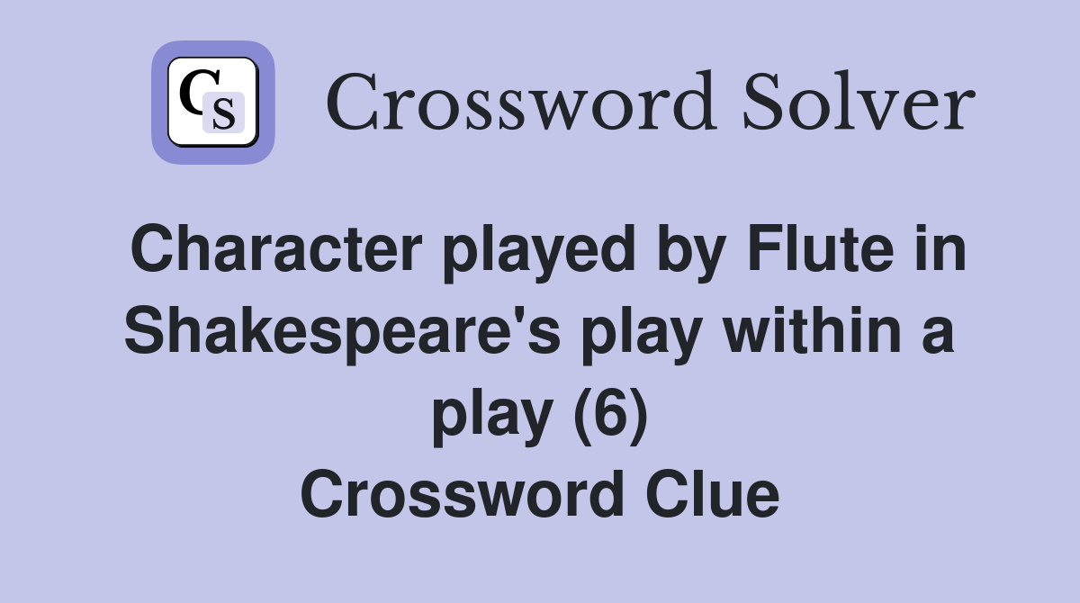 Character played by Flute in Shakespeare's play within a play (6) Crossword Clue